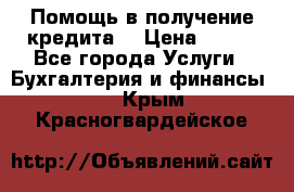 Помощь в получение кредита! › Цена ­ 777 - Все города Услуги » Бухгалтерия и финансы   . Крым,Красногвардейское